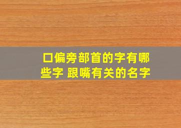 口偏旁部首的字有哪些字 跟嘴有关的名字